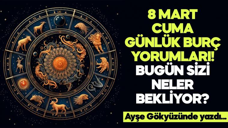 8 Mart 2024 Cuma Günlük Burç Yorumları! Aşk, iş, evlilik ve para falı