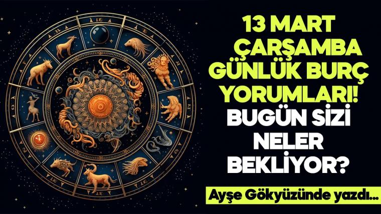 13 Mart 2024 Çarşamba Günlük Burç Yorumları! Aşk, iş, evlilik ve para falı