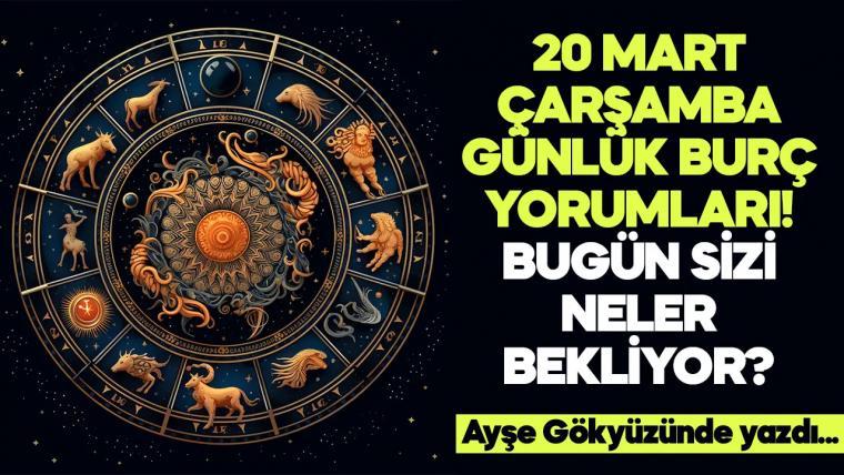 20 Mart 2024 Çarşamba Günlük Burç Yorumları! Aşk, iş, evlilik ve para falı