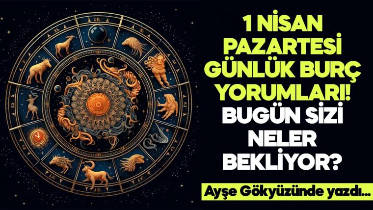 1 Nisan 2024 Pazartesi Günlük Burç Yorumları! Aşk, iş, evlilik ve para falı