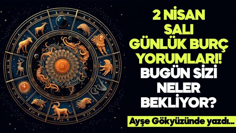 2 Nisan 2024 Salı Günlük Burç Yorumları! Aşk, iş, evlilik ve para falı