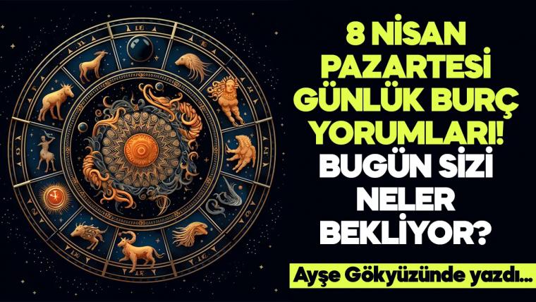 8 Nisan 2024 Pazartesi Günlük Burç Yorumları! Aşk, iş, evlilik ve para falı