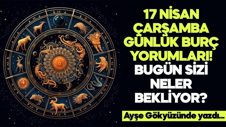 17 Nisan 2024 Çarşamba Günlük Burç Yorumları! Aşk, iş, evlilik ve para falı