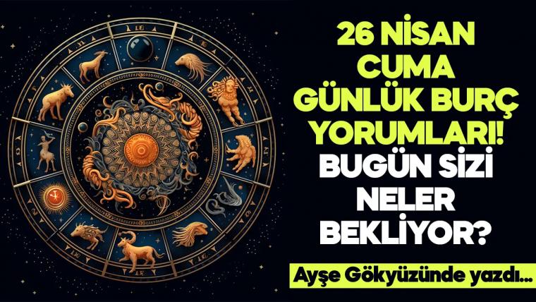 26 Nisan 2024 Cuma Günlük Burç Yorumları! Aşk, iş, evlilik ve para falı