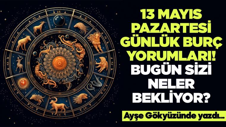 13 Mayıs 2024 Pazartesi Günlük Burç Yorumları! Aşk, iş, evlilik ve para falı