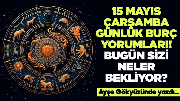 15 Mayıs 2024 Çarşamba Günlük Burç Yorumları! Aşk, iş, evlilik ve para falı