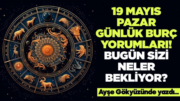 19 Mayıs 2024 Pazar Günlük Burç Yorumları! Aşk, iş, evlilik ve para falı