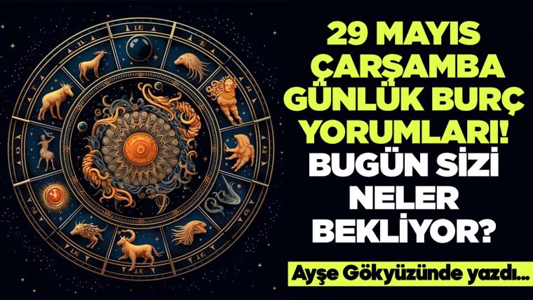 29 Mayıs 2024 Çarşamba Günlük Burç Yorumları! Aşk, iş, evlilik ve para falı