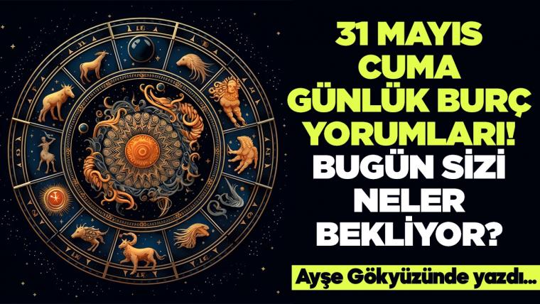 31 Mayıs 2024 Cuma Günlük Burç Yorumları! Aşk, iş, evlilik ve para falı