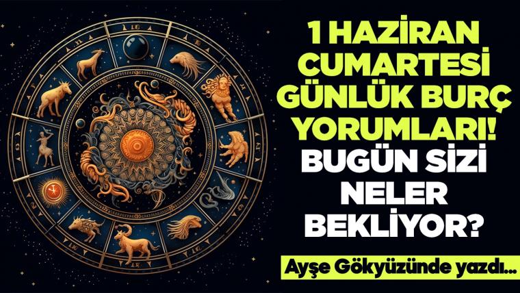 1 Haziran 2024 Cumartesi Günlük Burç Yorumları! Aşk, iş, evlilik ve para falı