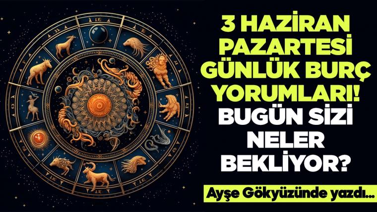 3 Haziran 2024 Pazartesi Günlük Burç Yorumları! Aşk, iş, evlilik ve para falı