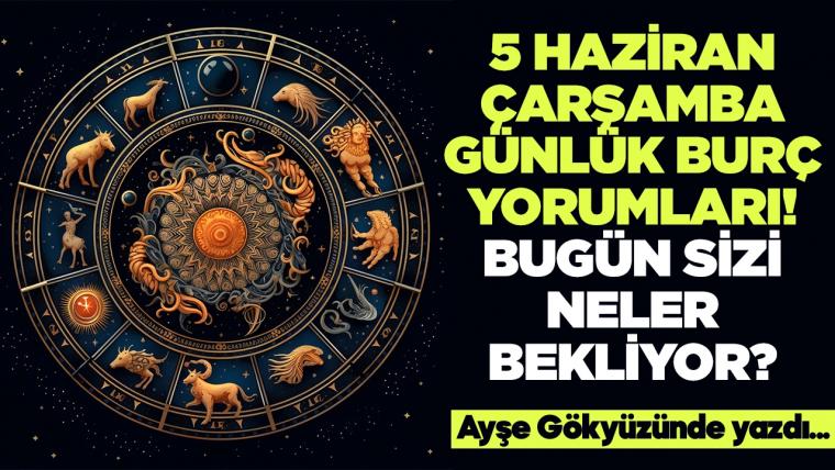 5 Haziran 2024 Çarşamba Günlük Burç Yorumları! Aşk, iş, evlilik ve para falı