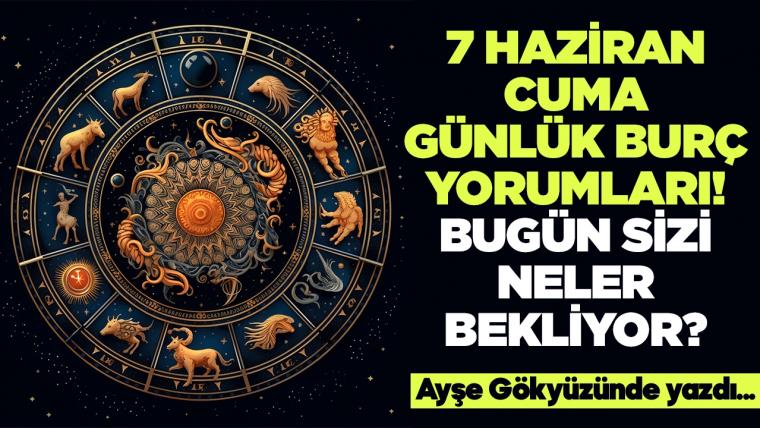 7 Haziran 2024 Cuma Günlük Burç Yorumları! Aşk, iş, evlilik ve para falı