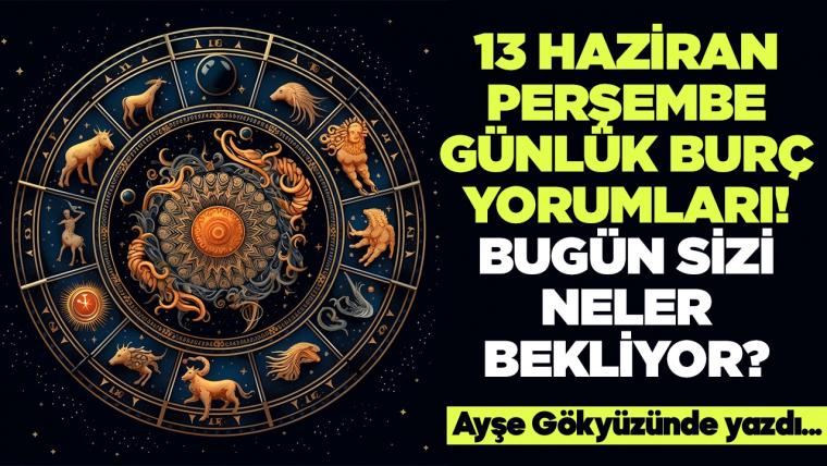 13 Haziran 2024 Perşembe Günlük Burç Yorumları! Aşk, iş, evlilik ve para falı