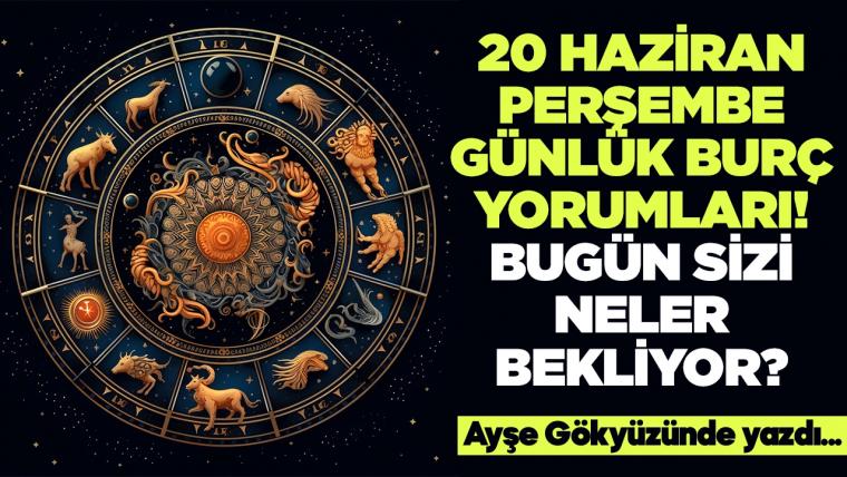 20 Haziran 2024 Perşembe Günlük Burç Yorumları! Aşk, iş, evlilik ve para falı