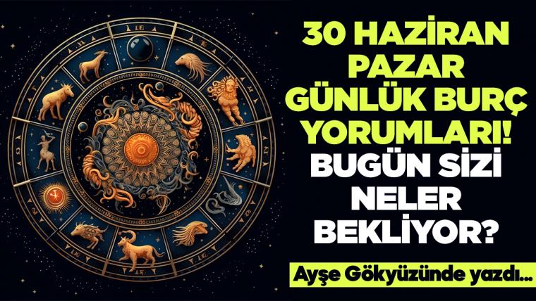 30 Haziran 2024 Pazar Günlük Burç Yorumları! Aşk, iş, evlilik ve para falı