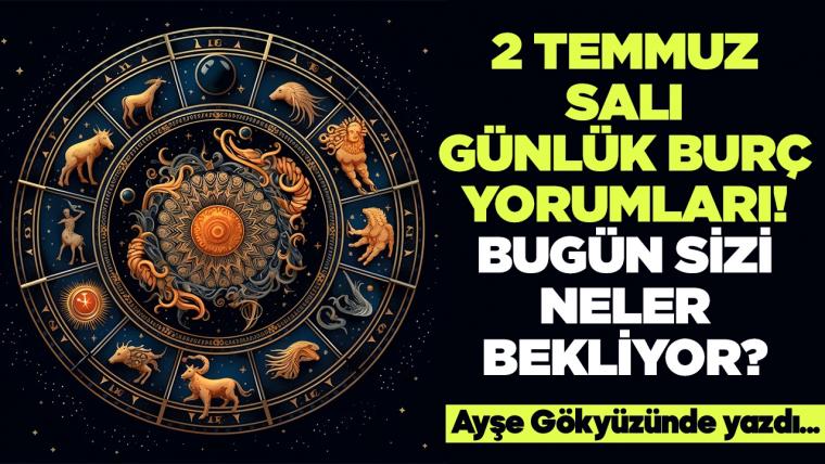 2 Temmuz 2024 Salı Günlük Burç Yorumları! Aşk, iş, evlilik ve para falı