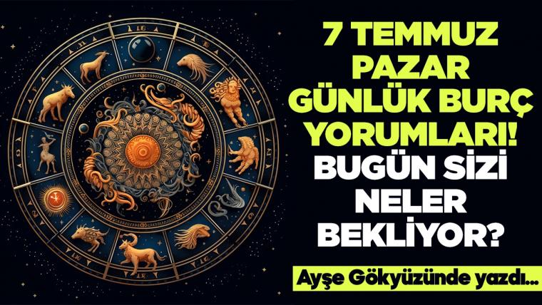 7 Temmuz 2024 Pazar Günlük Burç Yorumları! Aşk, iş, evlilik ve para falı