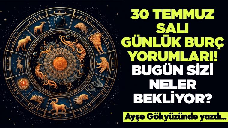 30 Temmuz 2024 Salı Günlük Burç Yorumları! Aşk, iş, evlilik ve para falı