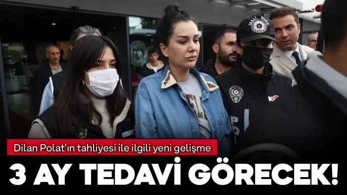 Dilan Polat'ın tahliye umutları suya düştü, 3 ay tedavi görecek!