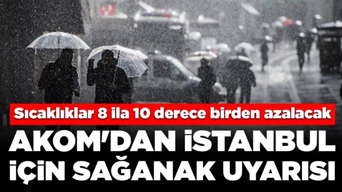 AKOM'dan İstanbul için sağanak uyarısı: Sıcaklıklar 8 ila 10 derece birden azalacak