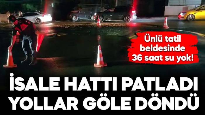 Ünlü tatil beldesinde isale hattı patladı; 36 saat su yok!