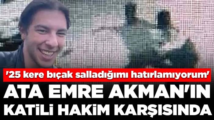 Ata Emre Akman'ın katili hakim karşısında: '25 kere bıçak salladığımı hatırlamıyorum'