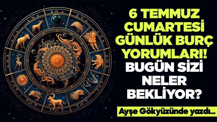 6 Temmuz 2024 Cumartesi Günlük Burç Yorumları! Aşk, iş, evlilik ve para falı