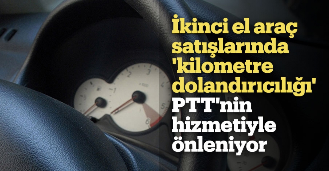 İkinci el araç satışlarında 'kilometre dolandırıcılığı' PTT'nin hizmetiyle önleniyor