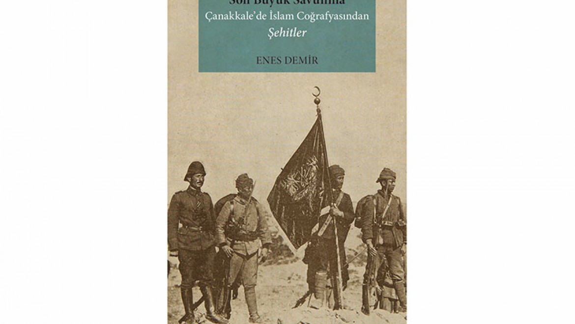 Enes Demir'in yeni kitabı yayımlandı:  Son Büyük Savunma Çanakkale'de İslam Coğrafyasından Şehitler