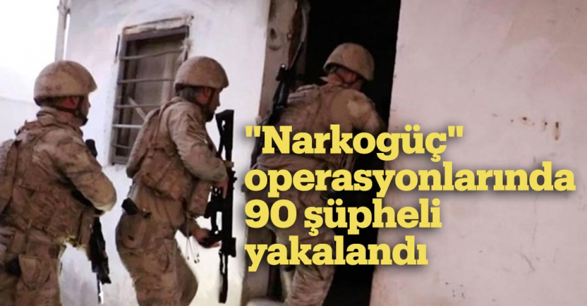 "Narkogüç" operasyonlarında 90 şüpheli yakalandı