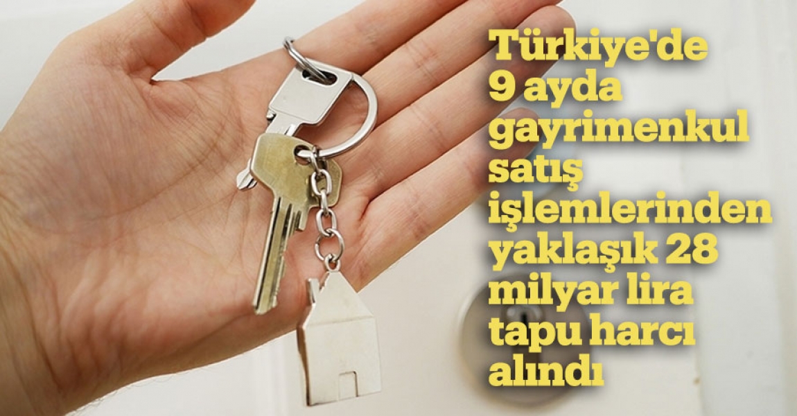 Türkiye'de 9 ayda gayrimenkul satış işlemlerinden yaklaşık 28 milyar lira tapu harcı alındı
