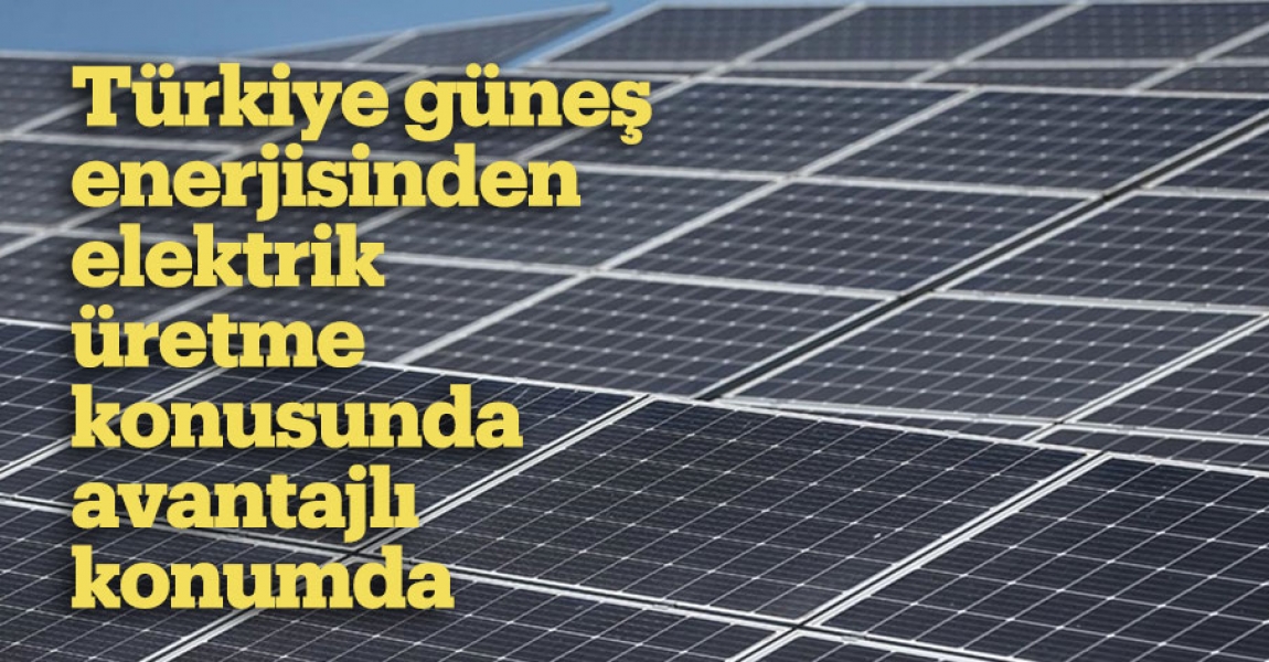 Türkiye güneş enerjisinden elektrik üretme konusunda avantajlı konumda