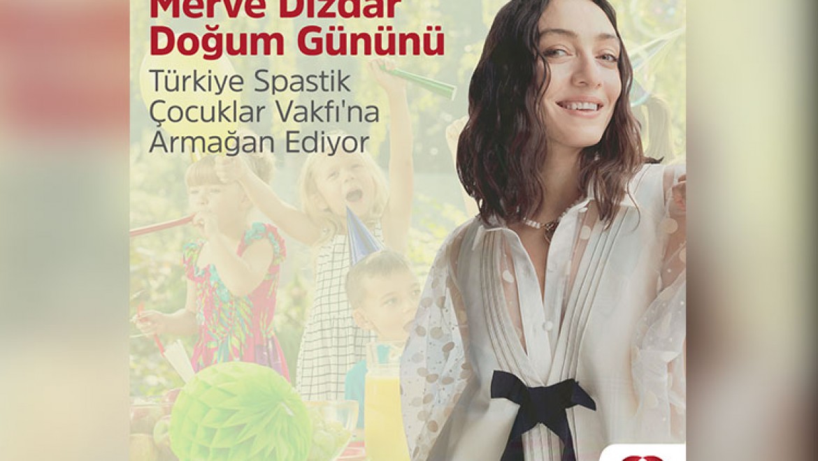 Merve Dizdar Doğum Gününü Türkiye Spastik Çocuklar Vakfı'na Armağan Ediyor