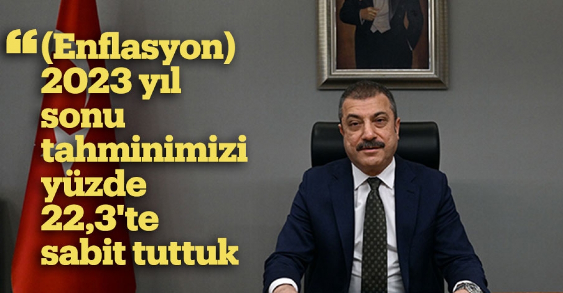 TCMB Başkanı Kavcıoğlu: (Enflasyon) 2023 yıl sonu tahminimizi yüzde 22,3'te sabit tuttuk
