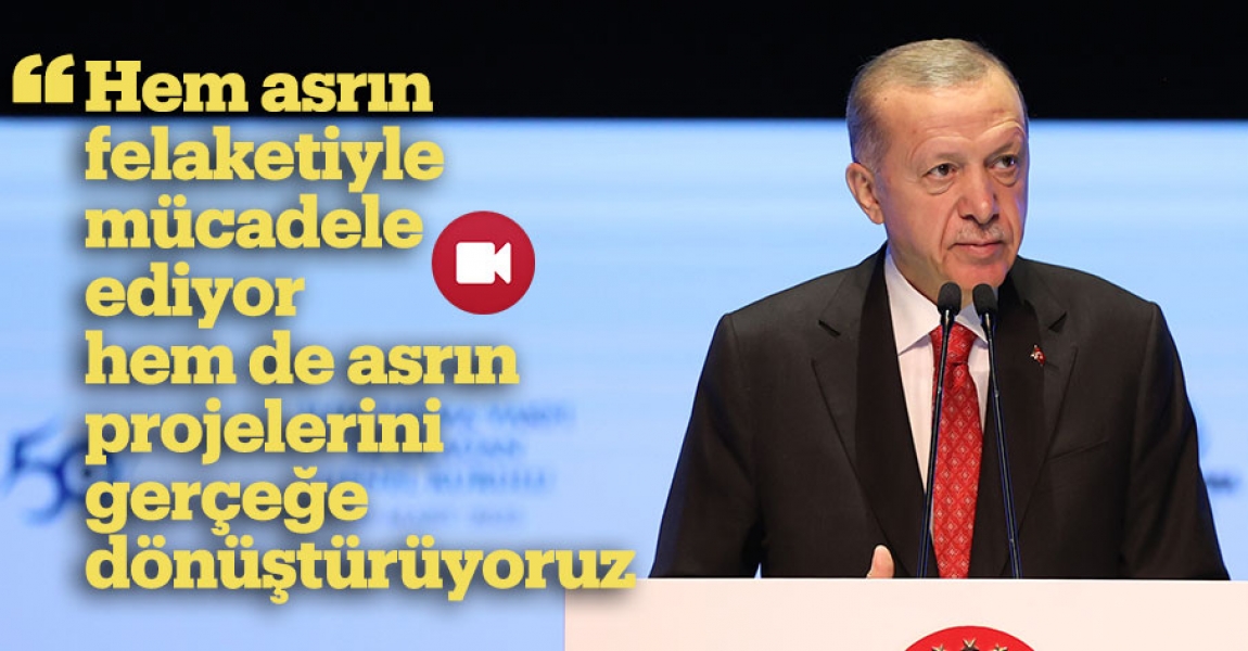 Cumhurbaşkanı Erdoğan: Hem asrın felaketiyle mücadele ediyor hem de asrın projelerini gerçeğe dönüştürüyoruz