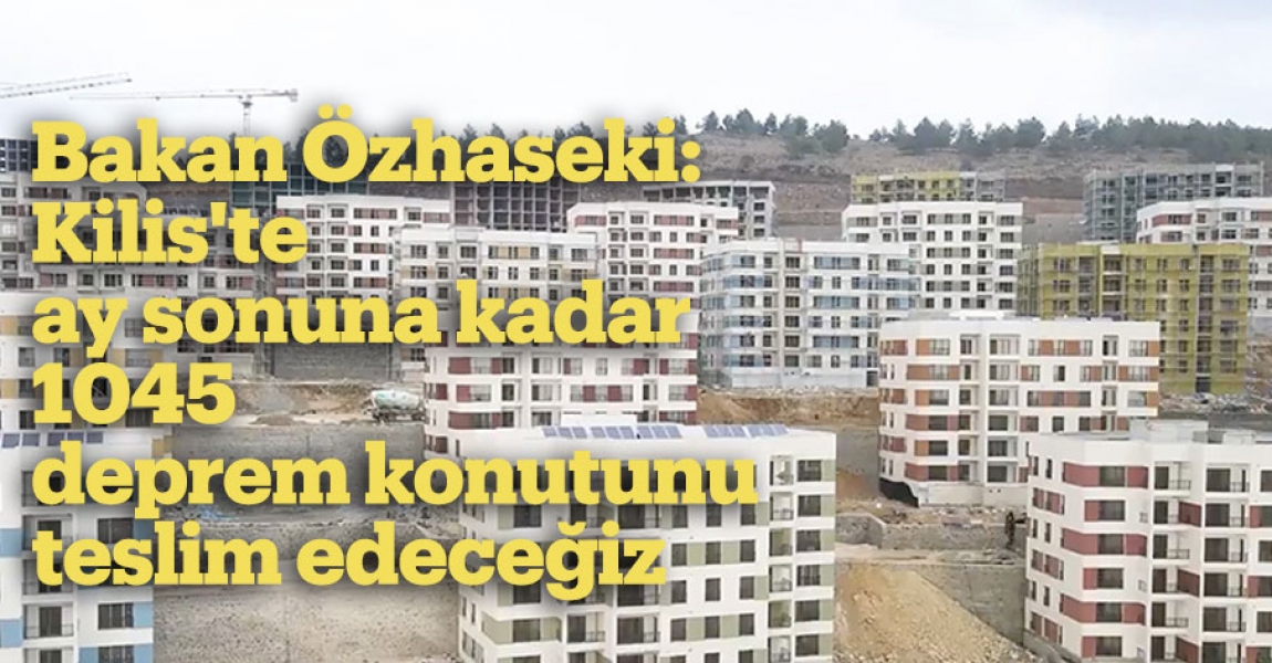 Bakan Özhaseki: Kilis'te ay sonuna kadar 1045 deprem konutunu teslim edeceğiz