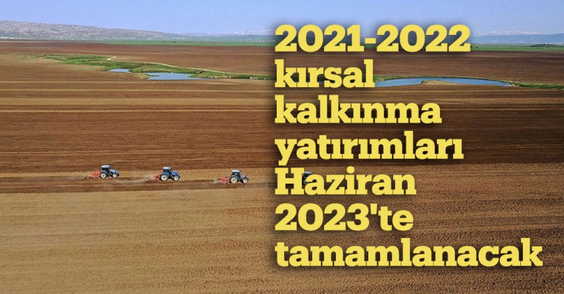 2021-2022 kırsal kalkınma yatırımları Haziran 2023'te tamamlanacak