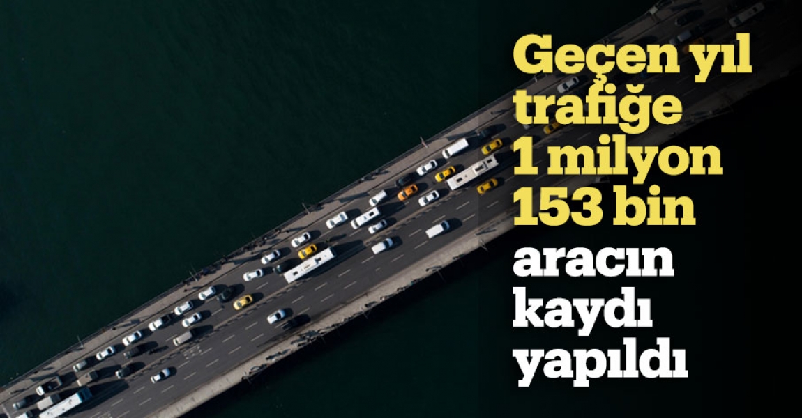 Geçen yıl trafiğe 1 milyon 153 bin aracın kaydı yapıldı