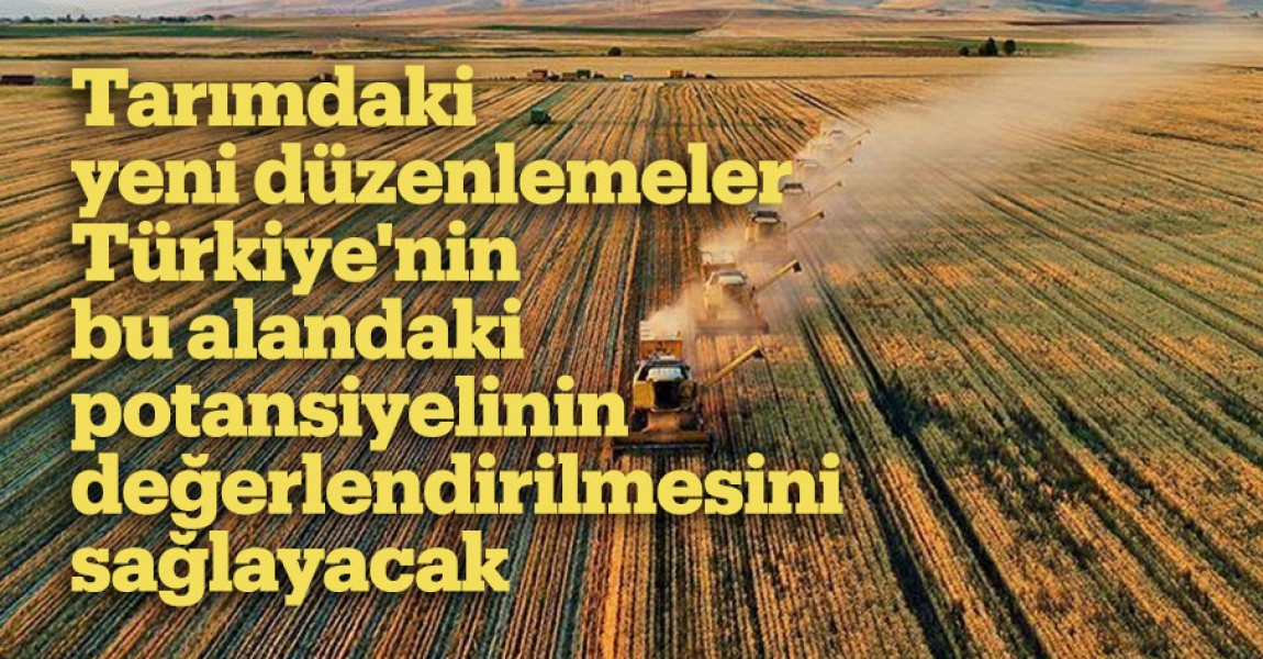 Tarımdaki yeni düzenlemeler Türkiye'nin bu alandaki potansiyelinin değerlendirilmesini sağlayacak