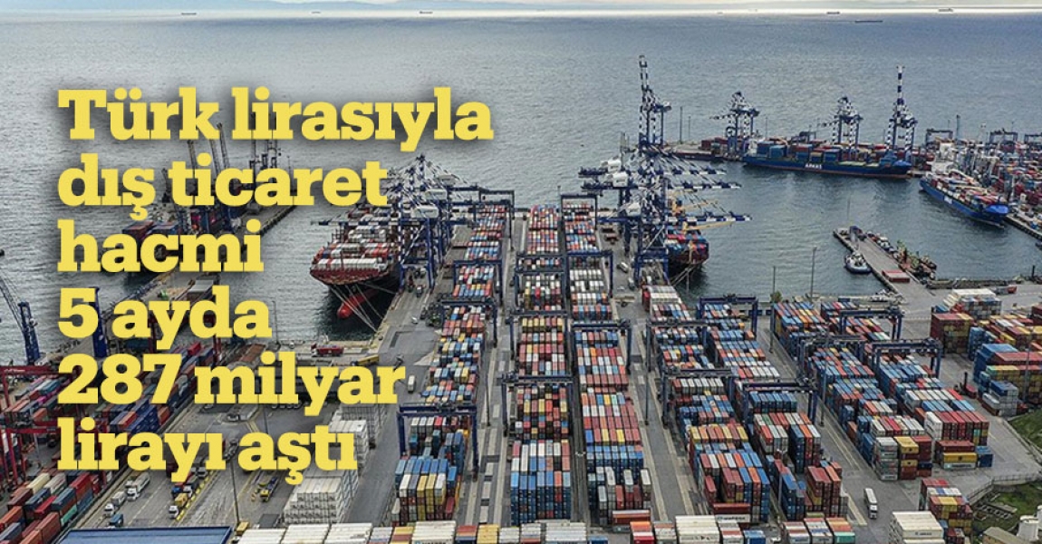 Türk lirasıyla dış ticaret hacmi 5 ayda 287 milyar lirayı aştı