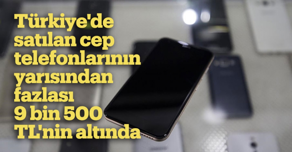 Türkiye'de satılan cep telefonlarının yarısından fazlası 9 bin 500 TL'nin altında