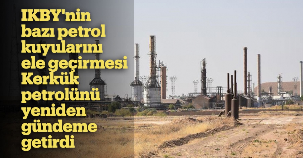 IKBY'nin bazı petrol kuyularını ele geçirmesi Kerkük petrolünü yeniden gündeme getirdi