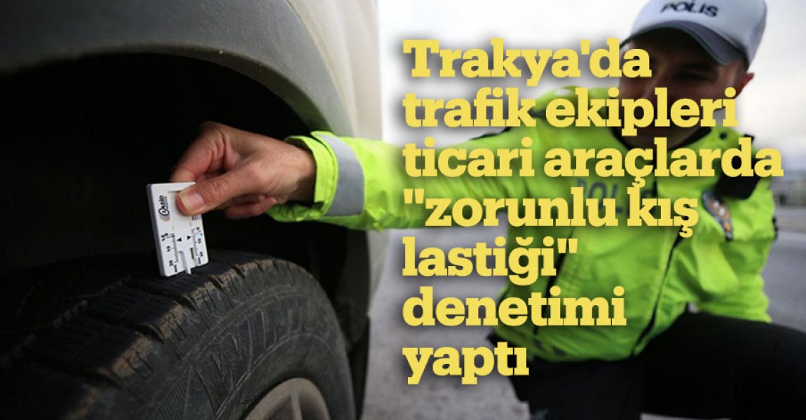 Trakya'da trafik ekipleri ticari araçlarda "zorunlu kış lastiği" denetimi yaptı