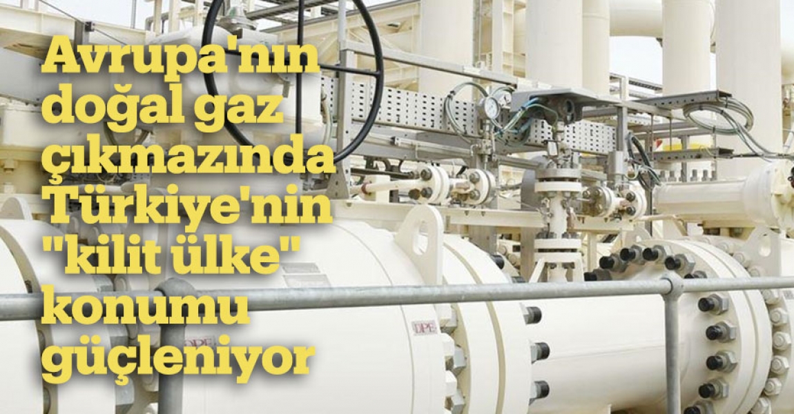 Avrupa'nın doğal gaz çıkmazında Türkiye'nin "kilit ülke" konumu güçleniyor